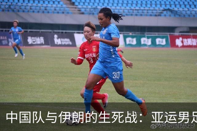 中国队与伊朗的生死战：亚运男足八强争夺战的前瞻分析