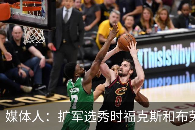 媒体人：扩军选秀时福克斯和布劳恩可能会被倒贴首轮签送到新球队